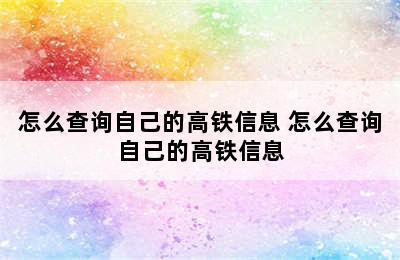 怎么查询自己的高铁信息 怎么查询自己的高铁信息